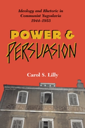 Power And Persuasion Ideology And Rhetoric In Communist Yugoslavia, 1944-1953【電子書籍】[ Carol S Lilly ]