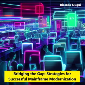 Bridging the Gap: Strategies for Successful Mainframe Modernization