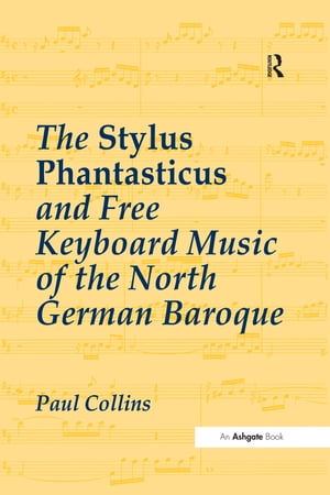 The Stylus Phantasticus and Free Keyboard Music of the North German Ba...