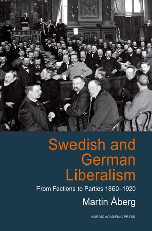 Swedish and German Liberalism: From Factions to Parties 1860-1920【電子書籍】 Martin berg