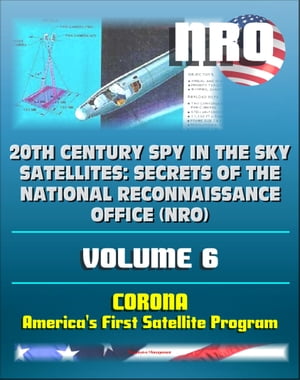 20th Century Spy in the Sky Satellites: Secrets of the National Reconnaissance Office (NRO) Volume 6 - CORONA, America's First Satellite Program - CIA and NRO Histories of Pioneering Spy Satellites