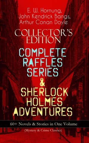 COLLECTOR'S EDITION – COMPLETE RAFFLES SERIES & SHERLOCK HOLMES ADVENTURES: 60+ Novels & Stories in One Volume (Mystery & Crime Classics)