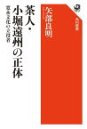 茶人・小堀遠州の正体　寛永文化の立役者【電子書籍】[ 矢部　良明 ]