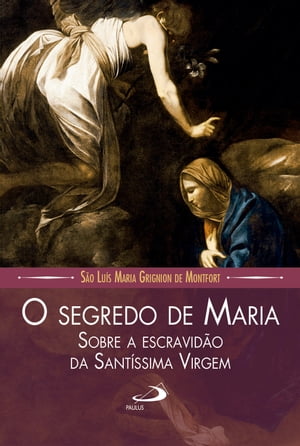 O segredo de Maria sobre a escravid?o da Sant?ssima Virgem【電子書籍】[ S?o Lu?s Maria Grignion de Montfort ]