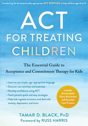 ACT for Treating Children The Essential Guide to Acceptance and Commitment Therapy for Kids
