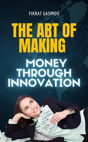 The Art of Making Money through InnovationŻҽҡ[ FIKRAT GASIMOV ]