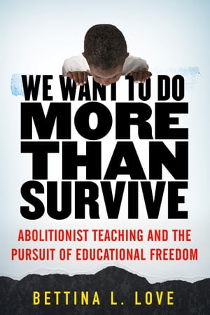 We Want to Do More Than Survive Abolitionist Teaching and the Pursuit of Educational Freedom【電子書籍】[ Bettina Love ]