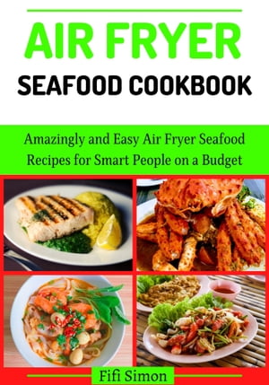 Air Fryer Seafood Cookbook Amazingly and Easy Air Fryer Seafood Recipes for Smart People on a Budget【電子書籍】 Fifi Simon