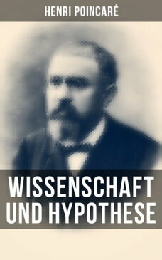 Wissenschaft und HypotheseDie M?glichkeit von Mathematik + Der Raum und die Geometrie + Grundprinzipien der Mechanik + Die Natur - Erkenntnistheorie【電子書籍】[ Henri Poincar? ]