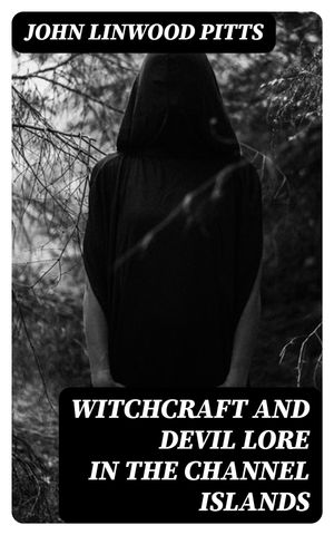 Witchcraft and Devil Lore in the Channel Islands Transcripts from the Official Records of the Guernsey Royal Court, with an English Translation and Historical Introduction