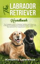 The Labrador Retriever Handbook: The Complete Guide To Choosing, Training, And C...