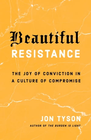 Beautiful Resistance The Joy of Conviction in a Culture of Compromise