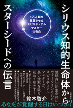 シリウス知的生命体からスターシードへの伝言　1万人超を覚醒させたスピリチュアルマスターの告白