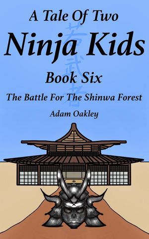 A Tale Of Two Ninja Kids - Book 6 - The Battle For The Shinwa Forest A Tale Of Two Ninja Kids #6【電子書籍】[ Adam Oakley ]