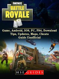 Fortnite Battle Royale Game, Android, IOS, PC, PS4, Download, Tips, Updates, Maps, Cheats, Guide Unofficial【電子書籍】[ HSE Guides ]