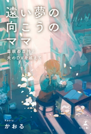遠い夢の向こうのママ 毒親の虐待と夫のDVを越えて
