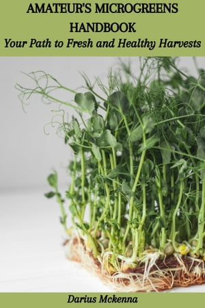 AMATEUR'S MICROGREENS HANDBOOK: Your Path to Fresh and Healthy Harvests