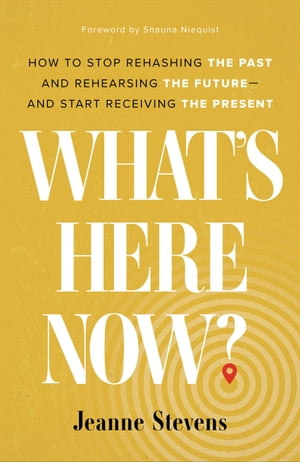 What's Here Now? How to Stop Rehashing the Past and Rehearsing the Future--and Start Receiving the Present