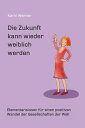 Die Zukunft kann wieder weiblich werden ... Elementarwissen f r einen positiven Wandel der Gesellschaften in der Welt【電子書籍】 Karin Werner