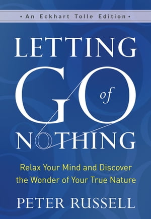 楽天楽天Kobo電子書籍ストアLetting Go of Nothing Relax Your Mind and Discover the Wonder of Your True Nature【電子書籍】[ Peter Russell ]