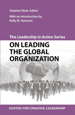 The Leadership in Action Series: On Leading the Global Organization【電子書籍】 Rush