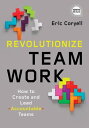 Revolutionize Teamwork How to Create and Lead Accountable Teams