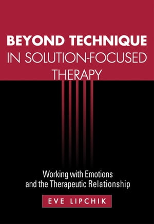 Beyond Technique in Solution-Focused Therapy Working with Emotions and the Therapeutic Relationship