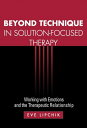 Beyond Technique in Solution-Focused Therapy Working with Emotions and the Therapeutic Relationship