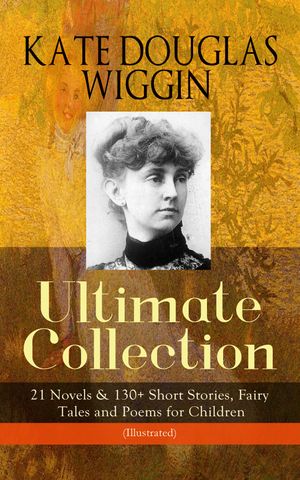 ŷKoboŻҽҥȥ㤨KATE DOUGLAS WIGGIN ? Ultimate Collection: 21 Novels & 130+ Short Stories Fairy Tales and Poems for Children (Illustrated Including Rebecca of Sunnybrook Farm & Penelope Hamilton Series: Rose o' the River, A Summer in a Ca?on, The BiŻҽҡۡפβǤʤ300ߤˤʤޤ