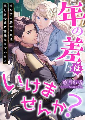 年の差はいけませんか? オジサマ騎士団長は美しき令嬢の誘惑になびかない【電子書籍】[ 悠月彩香 ]のサムネイル