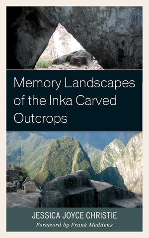 Memory Landscapes of the Inka Carved Outcrops【電子書籍】[ Jessica Joyce Christie ]
