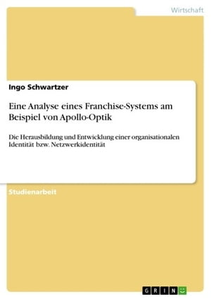 Eine Analyse eines Franchise-Systems am Beispiel von Apollo-Optik Die Herausbildung und Entwicklung einer organisationalen Identit t bzw. Netzwerkidentit t【電子書籍】 Ingo Schwartzer