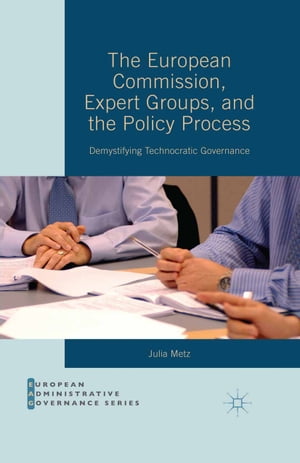 The European Commission, Expert Groups, and the Policy Process Demystifying Technocratic GovernanceŻҽҡ[ Julia Metz ]