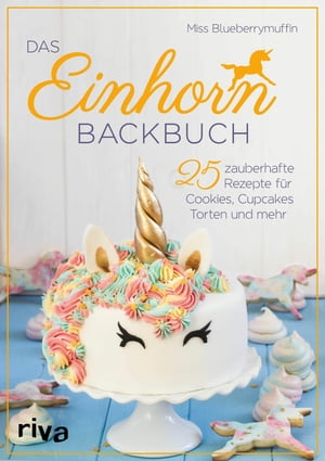 Das Einhorn-Backbuch 25 zauberhafte Rezepte f?r Cookies, Cupcakes, Torten und mehr【電子書籍】[ Miss Blueberrymuffin ]