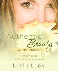 Authentic Beauty, Going Deeper A Study Guide for the Set-Apart Young Woman【電子書籍】[ Leslie Ludy ]