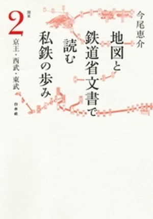 地図と鉄道省文書で読む私鉄の歩み 関東（2）京王・西武・東武【電子書籍】[ 今尾恵介 ]