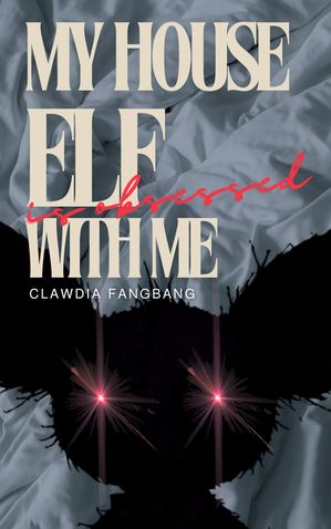 My House Elf is Obsessed with MeŻҽҡ[ Clawdia Fangbang ]