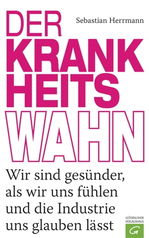 Der Krankheitswahn Wir sind ges?nder, als wir uns f?hlen und die Industrie uns glauben l?sst