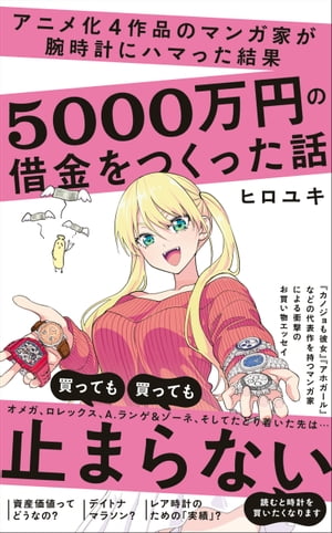 アニメ化4作品のマンガ家が腕時計にハマった結果5000万円の借金をつくった話【電子書籍】[ ヒロユキ ]