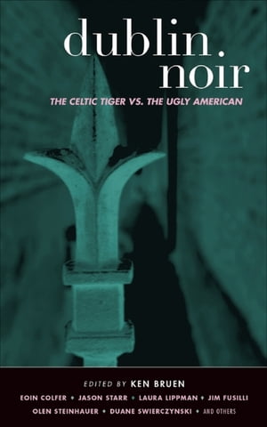 Dublin Noir The Celtic Tiger vs. the Ugly American【電子書籍】[ Ken Bruen ]