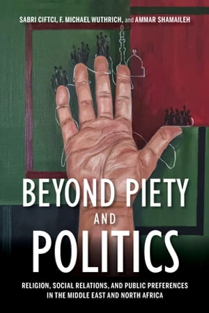 Beyond Piety and Politics Religion, Social Relations, and Public Preferences in the Middle East and North Africa【電子書籍】 Sabri Ciftci