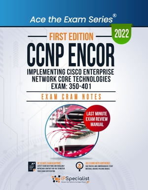 CCNP ENCOR: Implementing Cisco Enterprise Network Core Technologies Exam: 350-401: Exam Cram Notes: First Edition - 2022