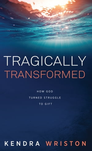 Tragically Transformed: How God Turned Struggle to Gift