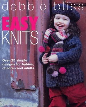 Easy Knits Over 25 simple designs for babies, children and adults【電子書籍】 Debbie Bliss