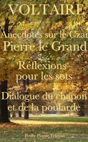 Anecdotes sur le Czar Pierre le Grand - Réflexions pour les sots - Dialogue du chapon et de la poularde