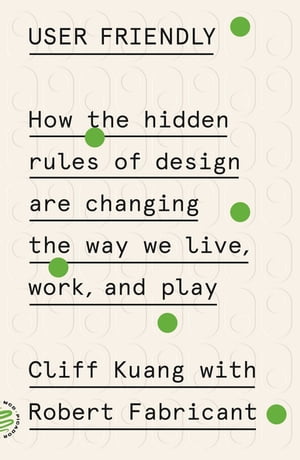 User Friendly How the Hidden Rules of Design Are Changing the Way We Live, Work, and Play【電子書籍】 Cliff Kuang