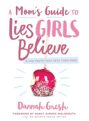 A Mom's Guide to Lies Girls Believe And the Truth that Sets Them Free【電子書籍】[ Dannah Gresh ]