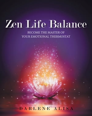 Zen Life Balance Become the Master of Your Emotional Thermostat【電子書籍】[ Darlene Alisa ]