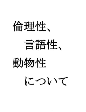 倫理性、言語性、動物性について