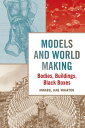 Models and World Making Bodies, Buildings, Black Boxes【電子書籍】[ Annabel Jane Whart...